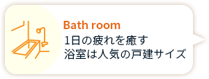 Bath room 1日の疲れを癒す浴室は人気の戸建サイズ