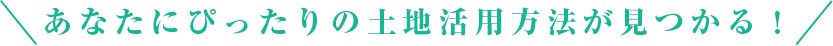 あなたにぴったりの土地活用方法が見つかる！