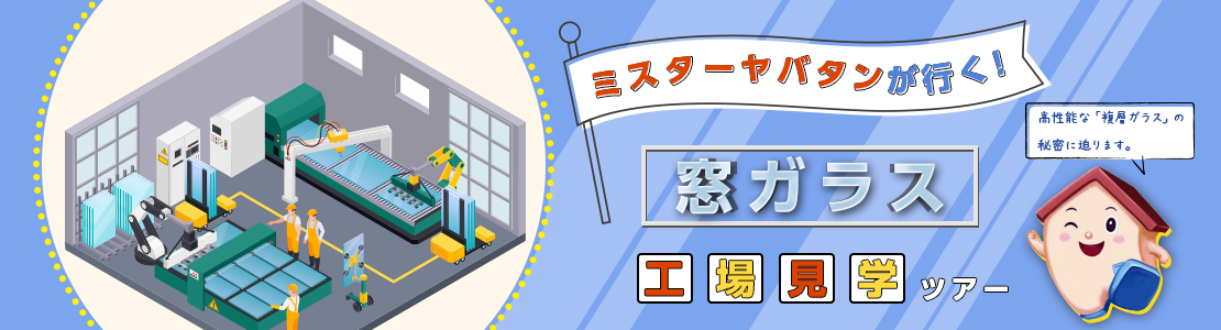 ミスターヤバタンが行く！窓ガラス工場見学ツアー【すまいーだ】